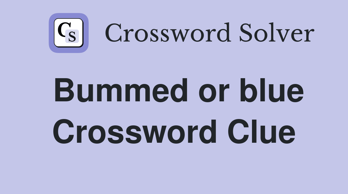 Bummed or blue Crossword Clue