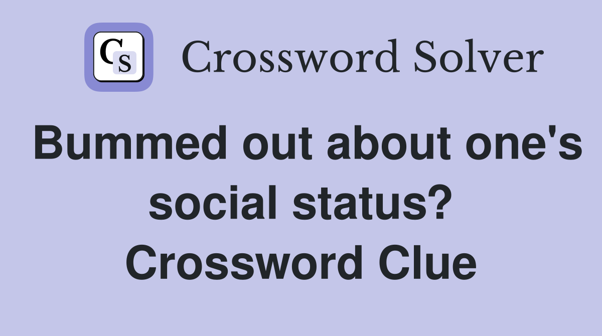 Bummed out about one's social status? Crossword Clue