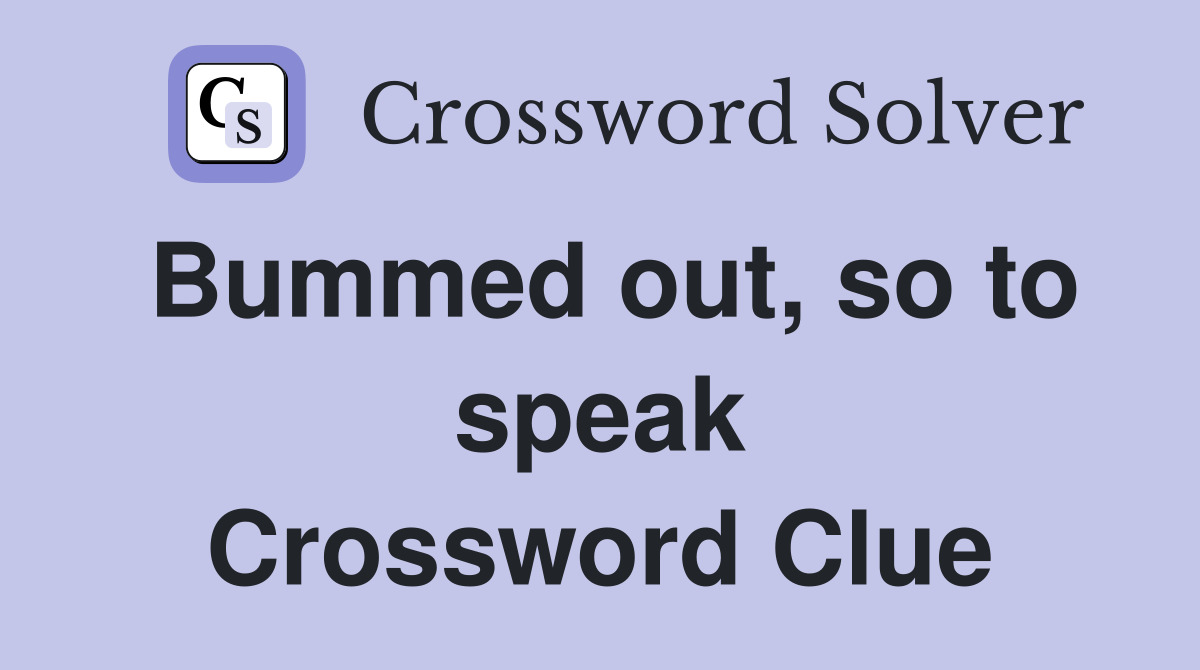 Bummed out, so to speak Crossword Clue