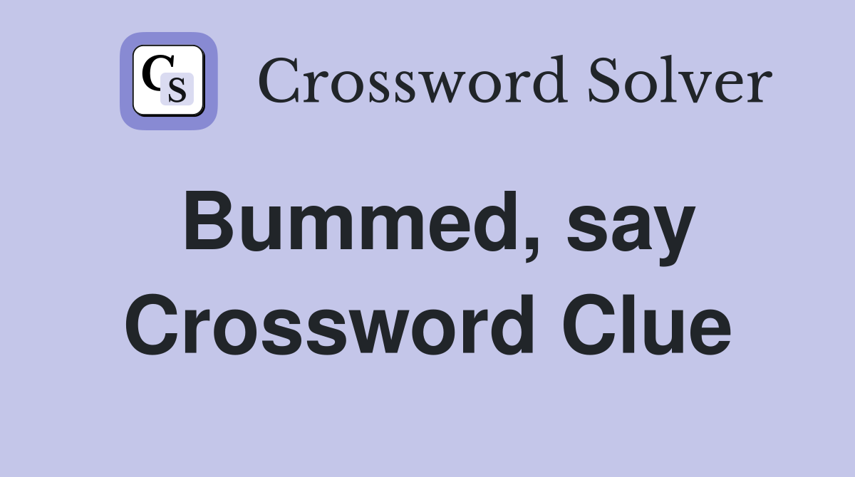 Bummed, say Crossword Clue