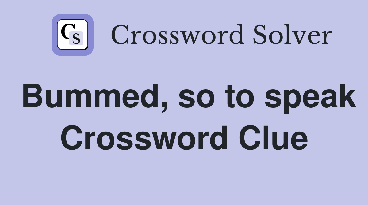 Bummed, so to speak Crossword Clue