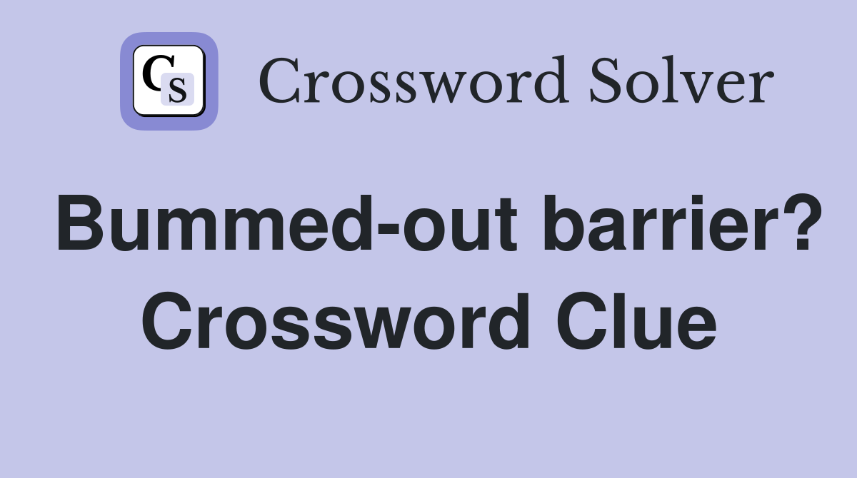 Bummed-out barrier? Crossword Clue