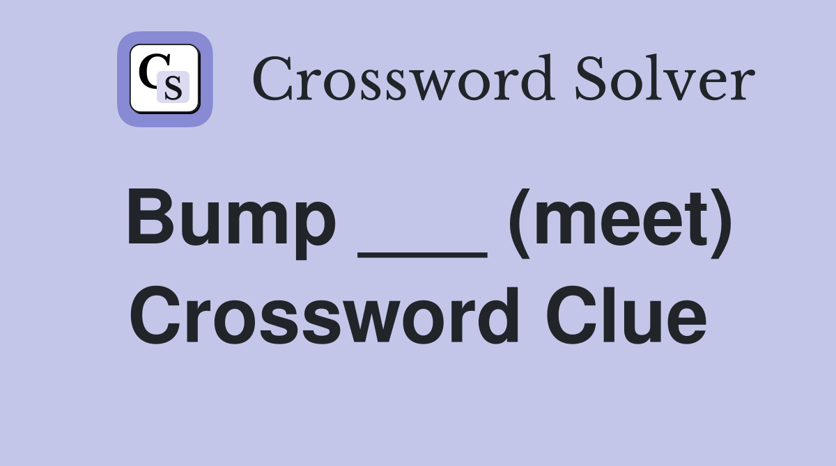 Bump ___ (meet) Crossword Clue