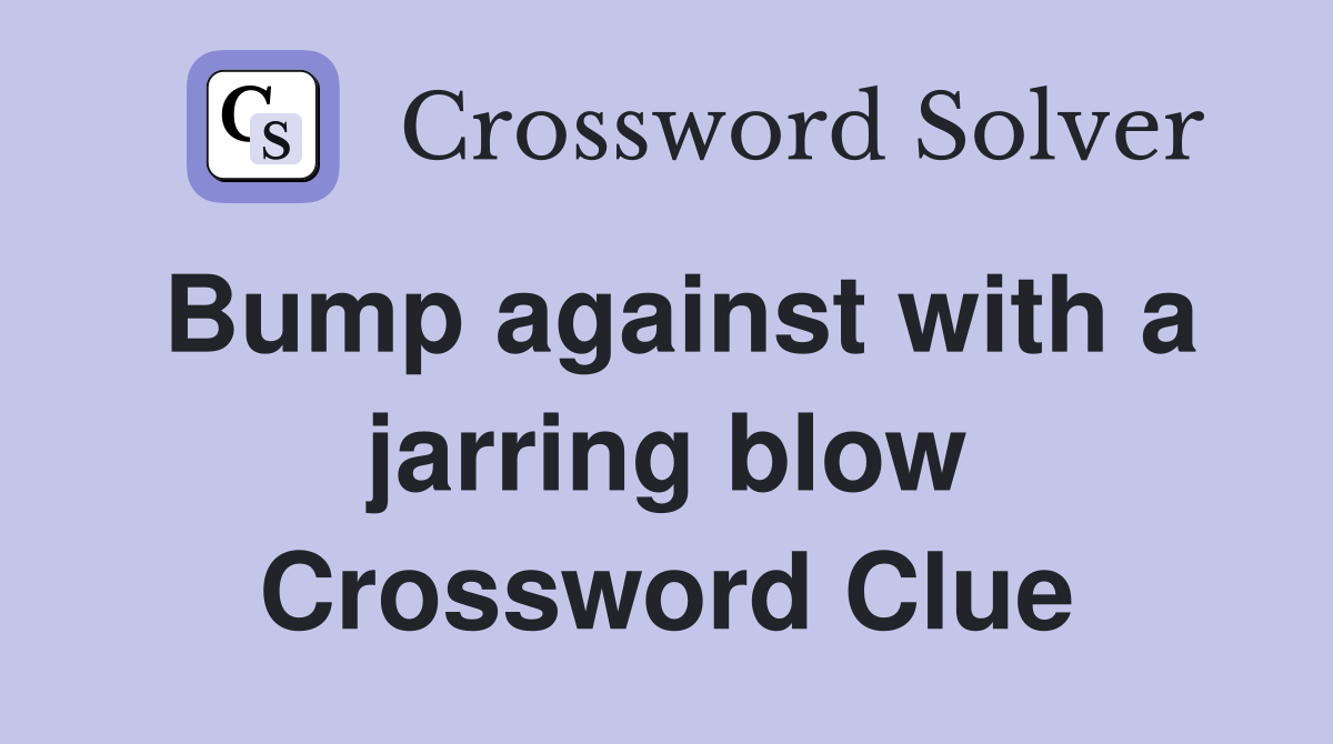 Bump against with a jarring blow Crossword Clue