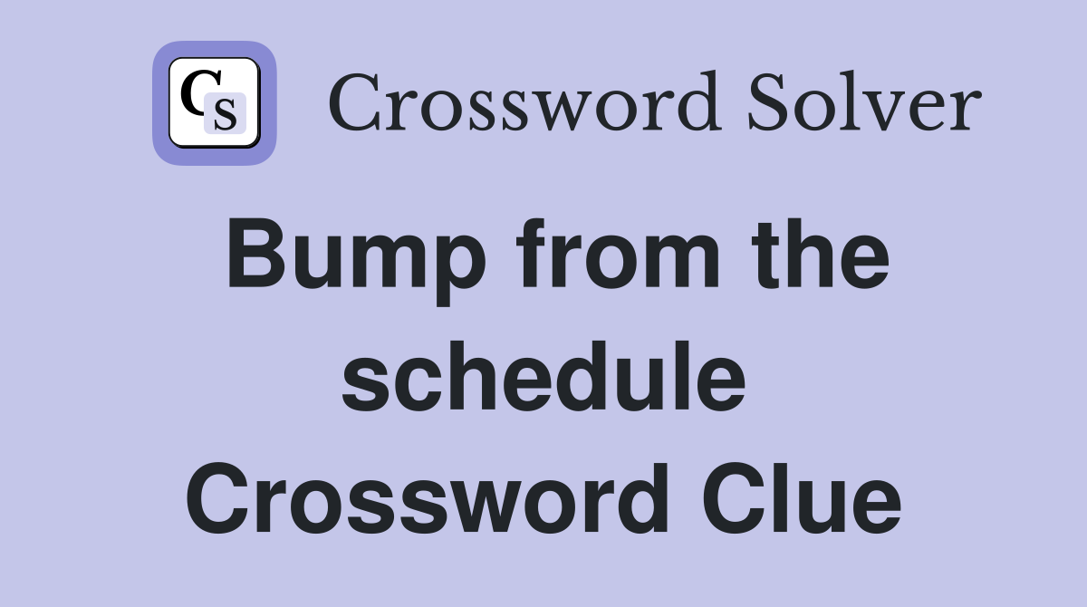 Bump from the schedule Crossword Clue