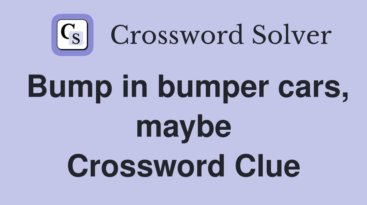 Bump in bumper cars, maybe Crossword Clue