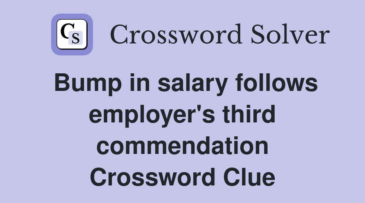 Bump in salary follows employer's third commendation Crossword Clue