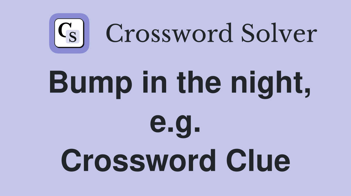 Bump in the night, e.g. Crossword Clue