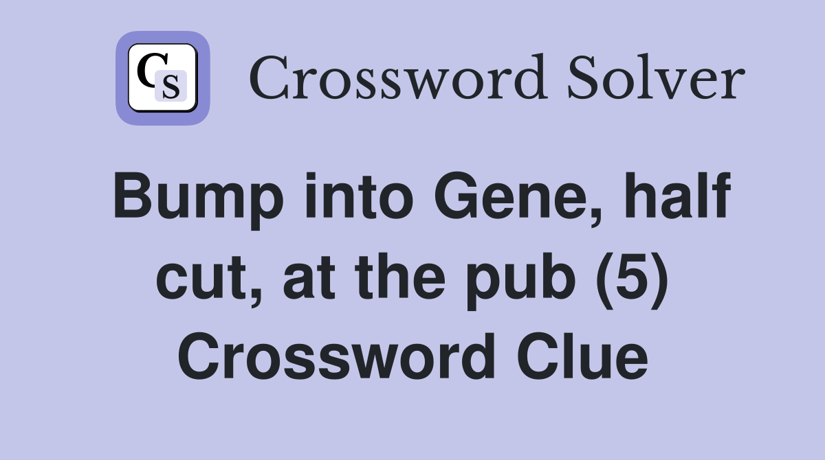 Bump into Gene, half cut, at the pub (5) Crossword Clue