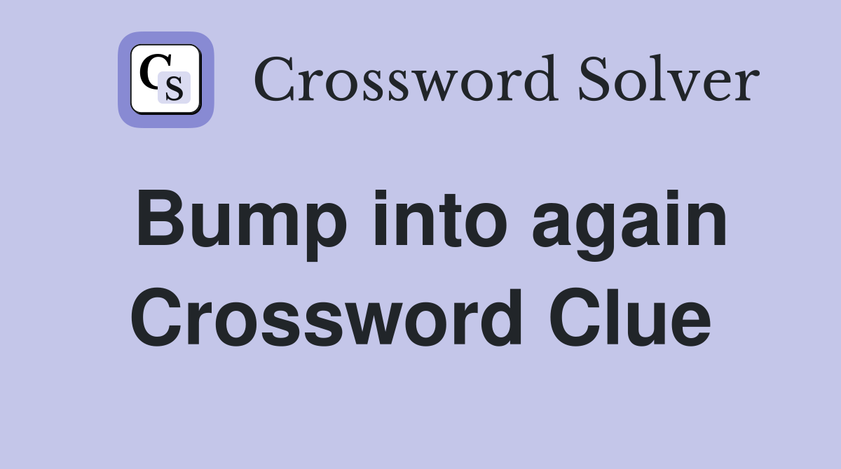 Bump into again Crossword Clue