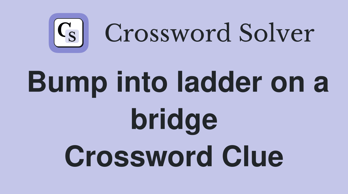 Bump into ladder on a bridge Crossword Clue