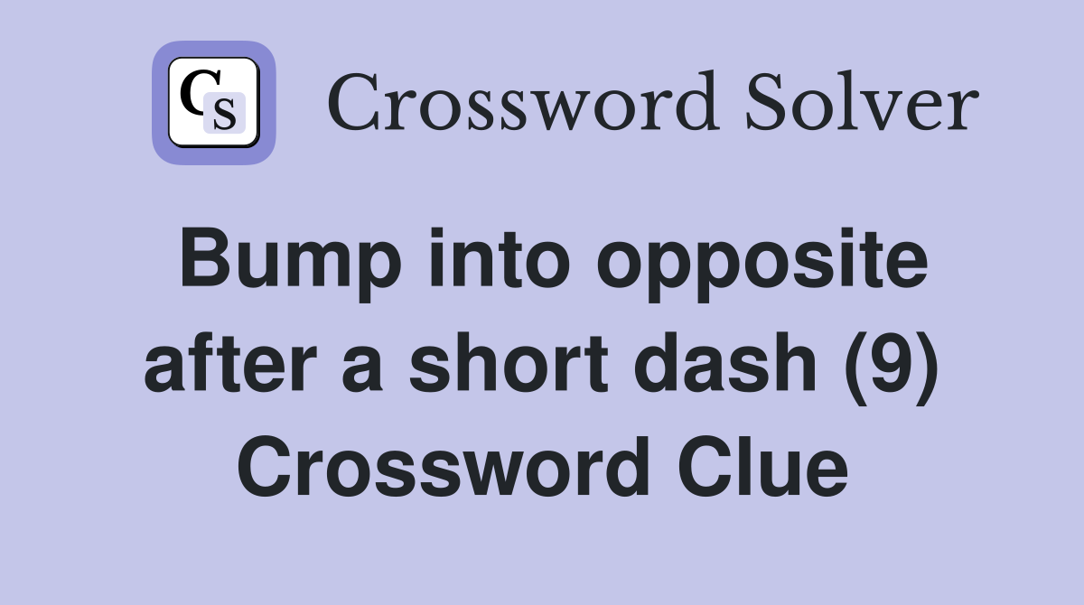 Bump into opposite after a short dash (9) Crossword Clue