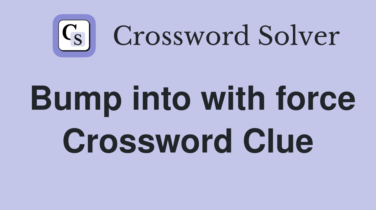 Bump into with force Crossword Clue