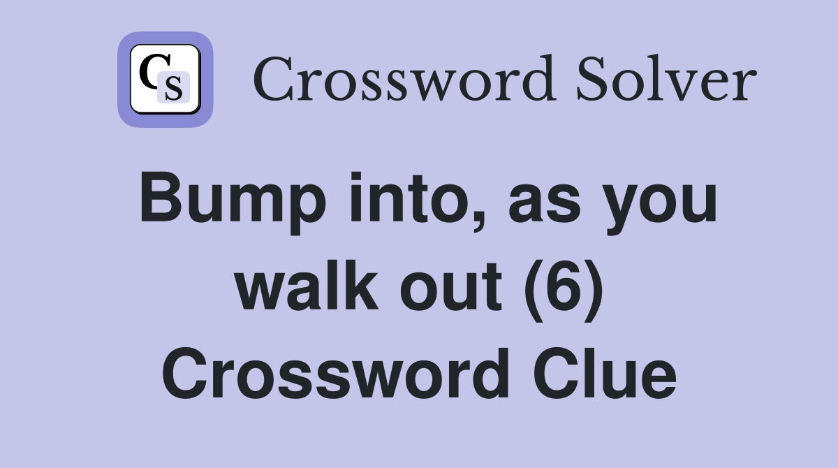 Bump into, as you walk out (6) Crossword Clue