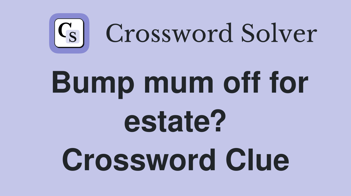 Bump mum off for estate? Crossword Clue