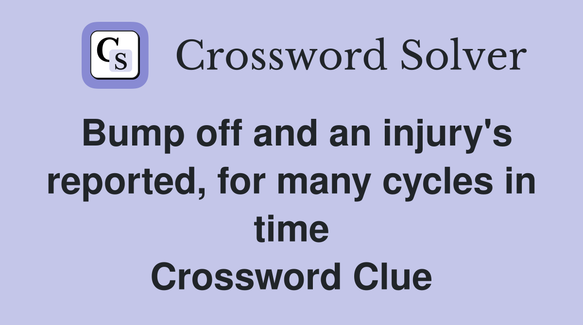 Bump off and an injury's reported, for many cycles in time Crossword Clue