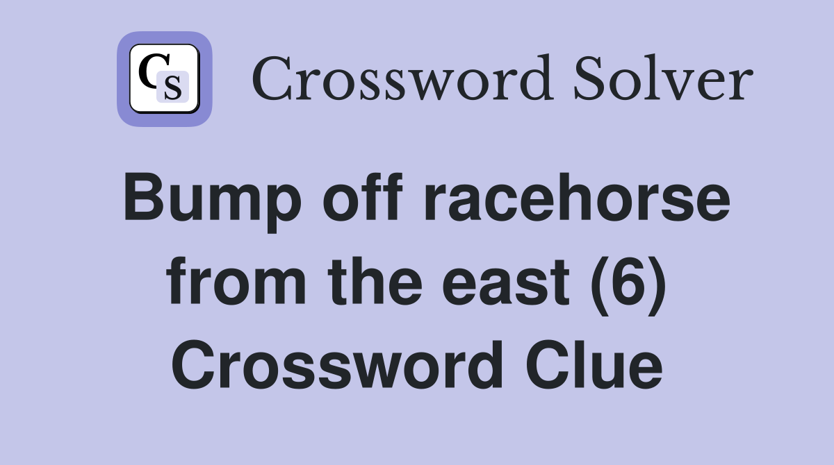 Bump off racehorse from the east (6) Crossword Clue