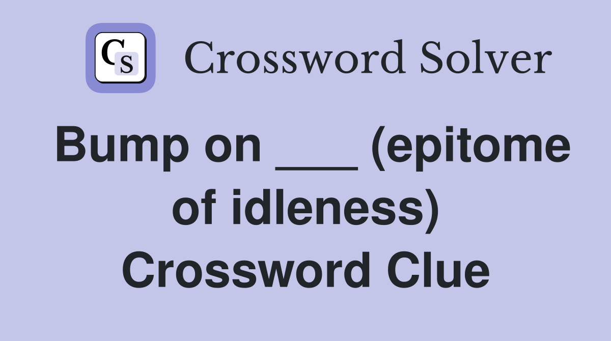 Bump on ___ (epitome of idleness) Crossword Clue