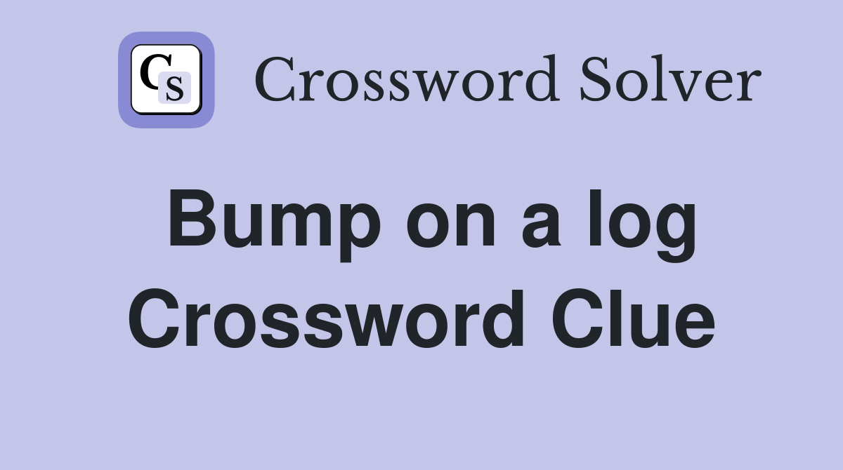 Bump on a log Crossword Clue