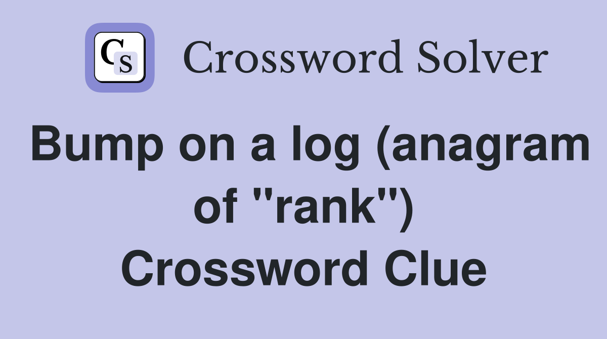 Bump on a log (anagram of "rank") Crossword Clue