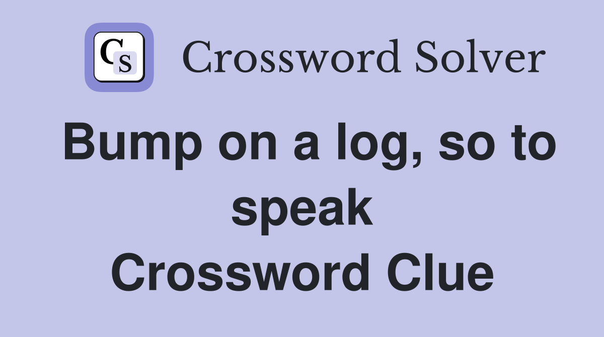 Bump on a log, so to speak Crossword Clue