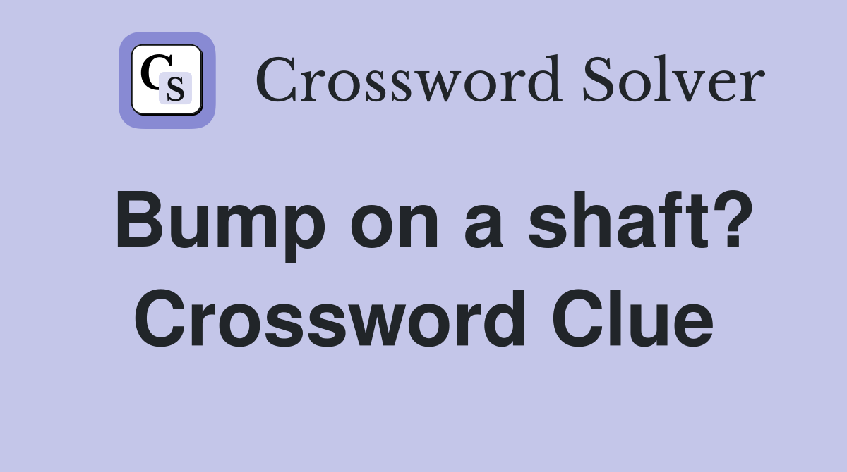Bump on a shaft? Crossword Clue