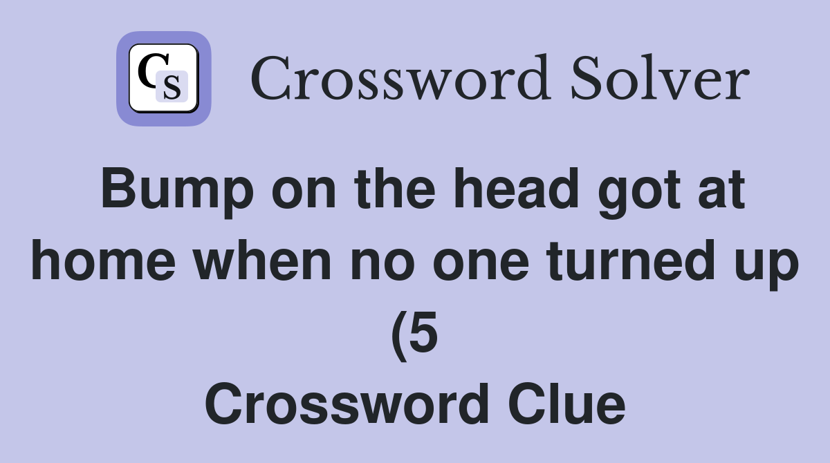 Bump on the head got at home when no one turned up (5) Crossword Clue Bump on the head got at home when no one turned up (5) Crossword Clue