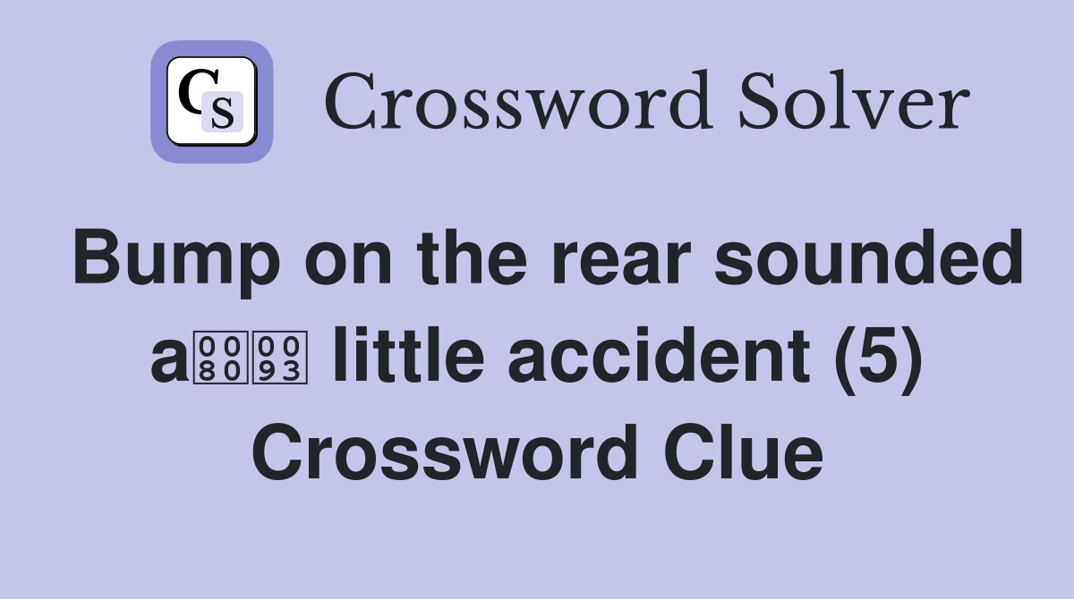 Bump on the rear sounded a little accident (5) Crossword Clue