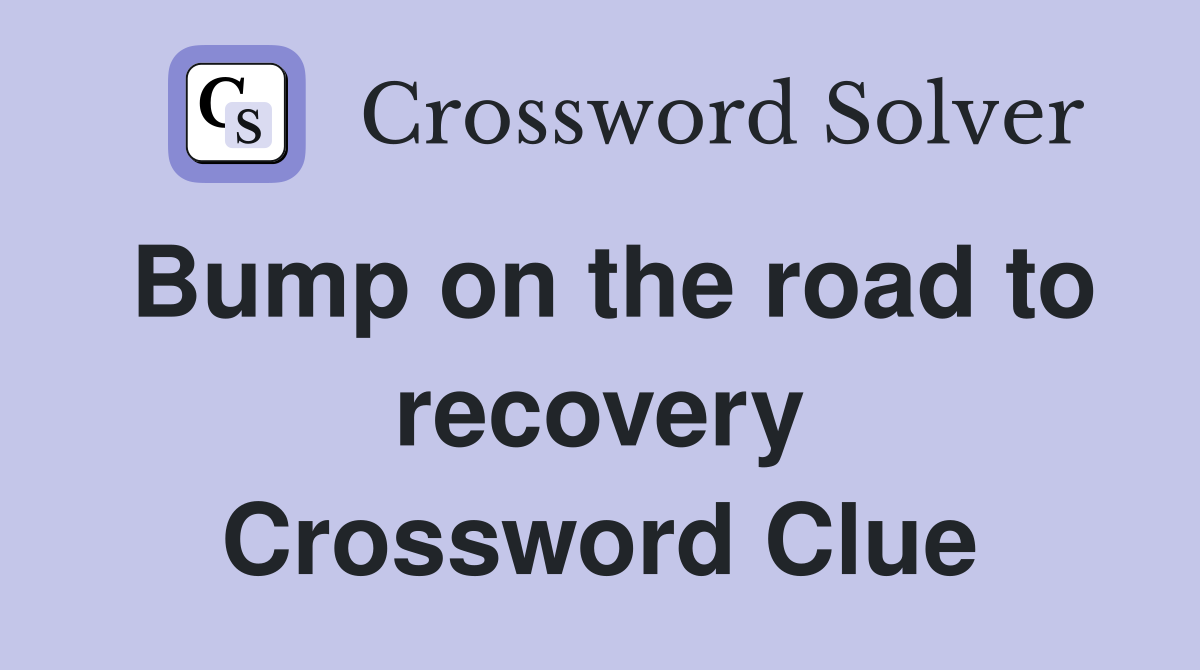 Bump on the road to recovery Crossword Clue