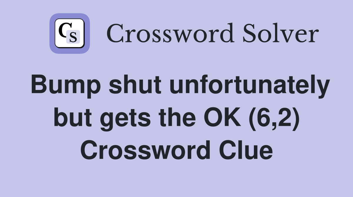 Bump shut unfortunately but gets the OK (6,2) Crossword Clue