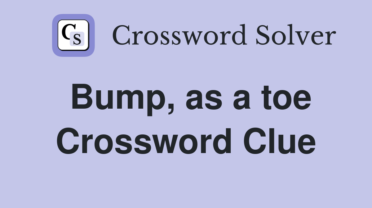 Bump, as a toe Crossword Clue