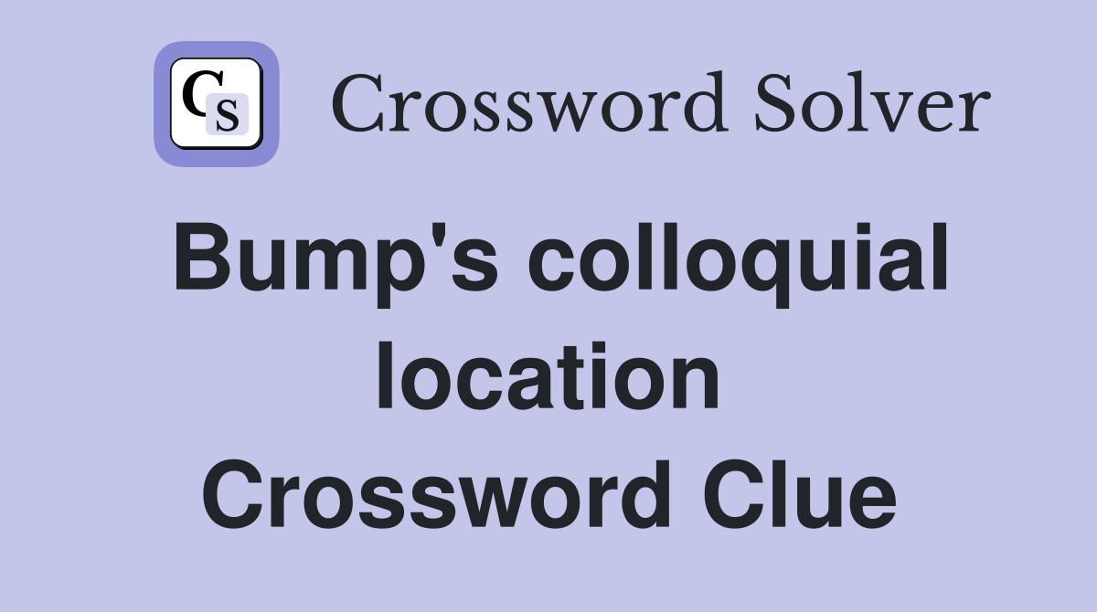 Bump's colloquial location Crossword Clue