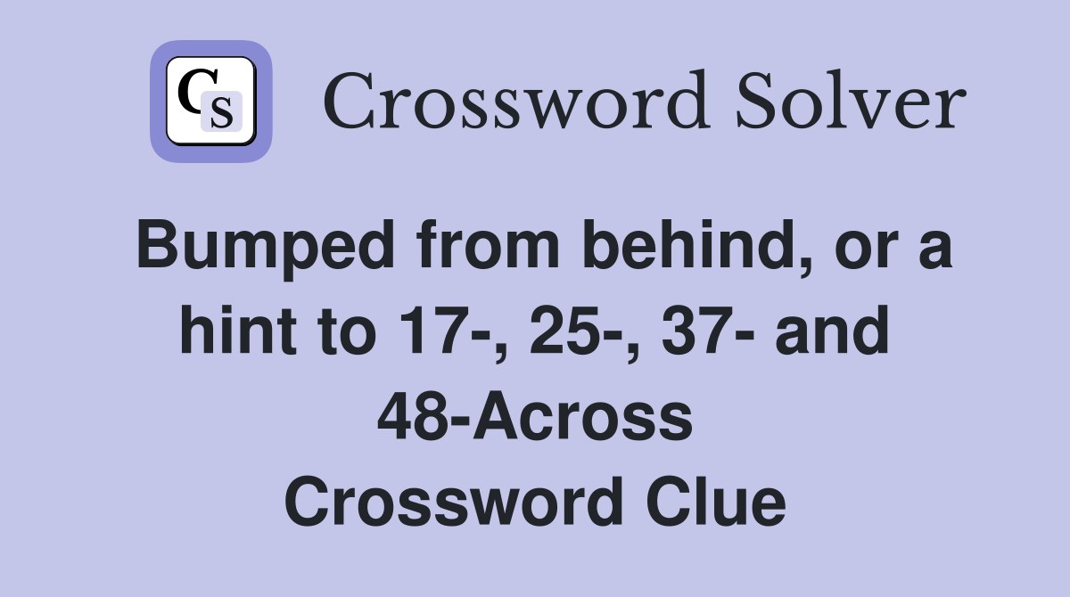 Bumped from behind, or a hint to 17-, 25-, 37- and 48-Across Crossword Clue