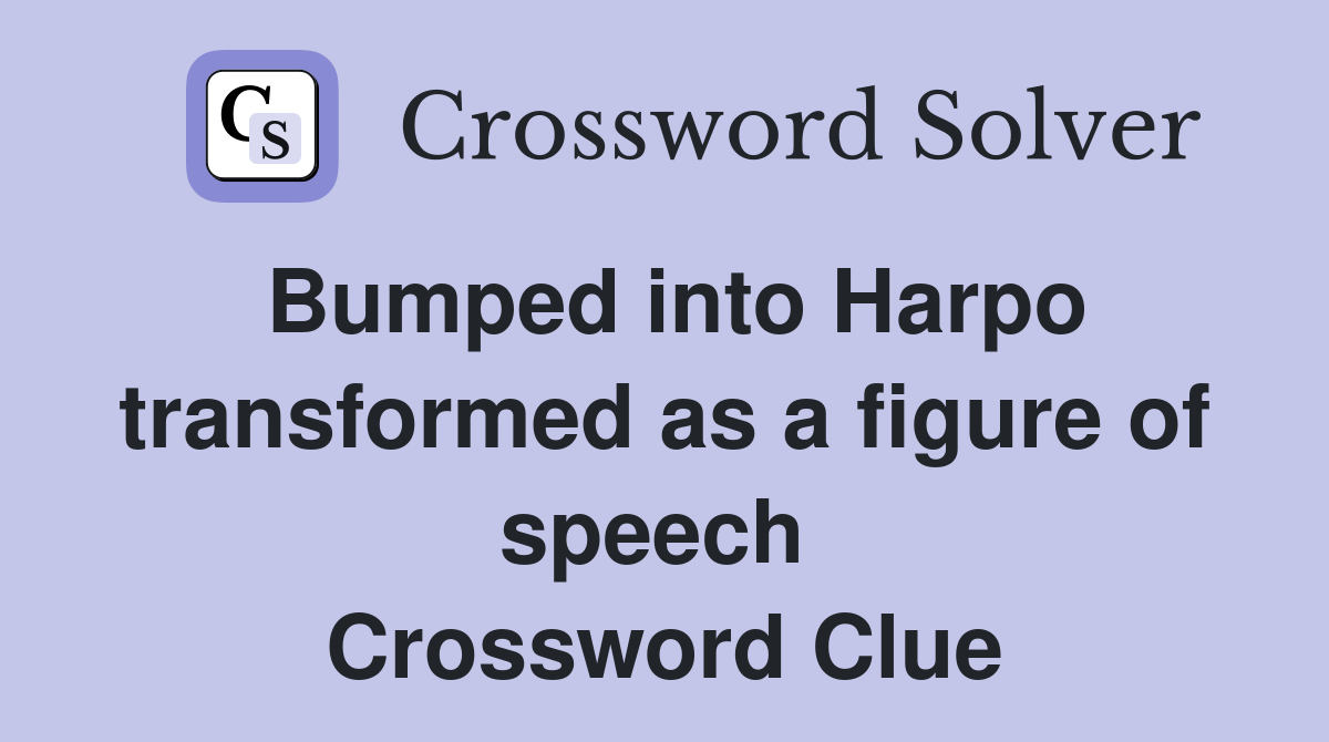 Bumped into Harpo transformed as a figure of speech  Crossword Clue