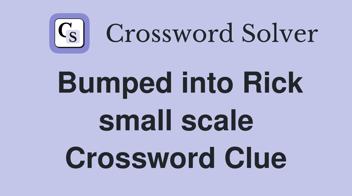 Bumped into Rick small scale Crossword Clue
