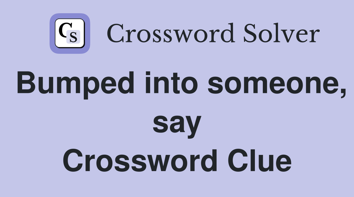 Bumped into someone, say Crossword Clue