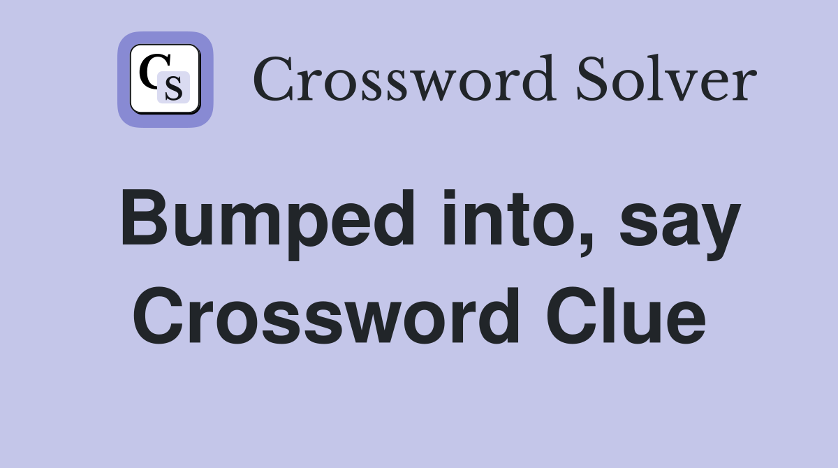 Bumped into, say Crossword Clue