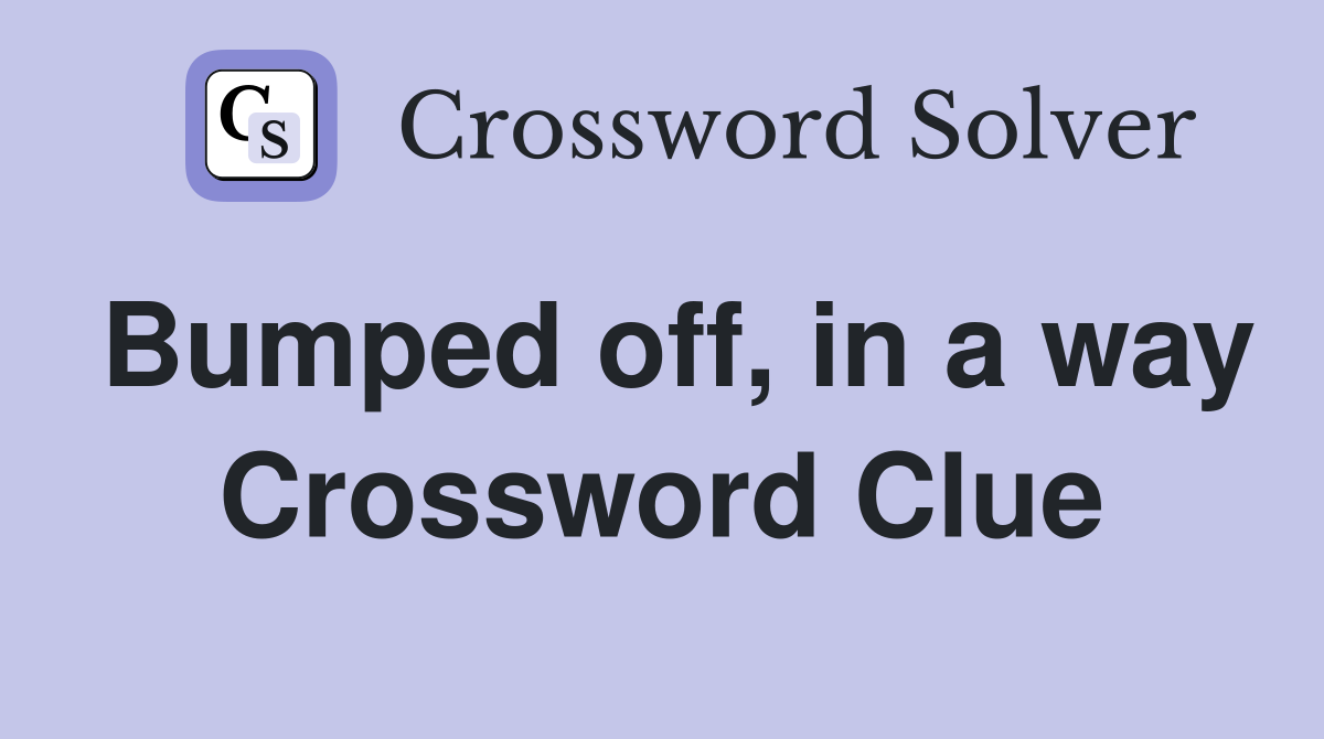 Bumped off, in a way Crossword Clue