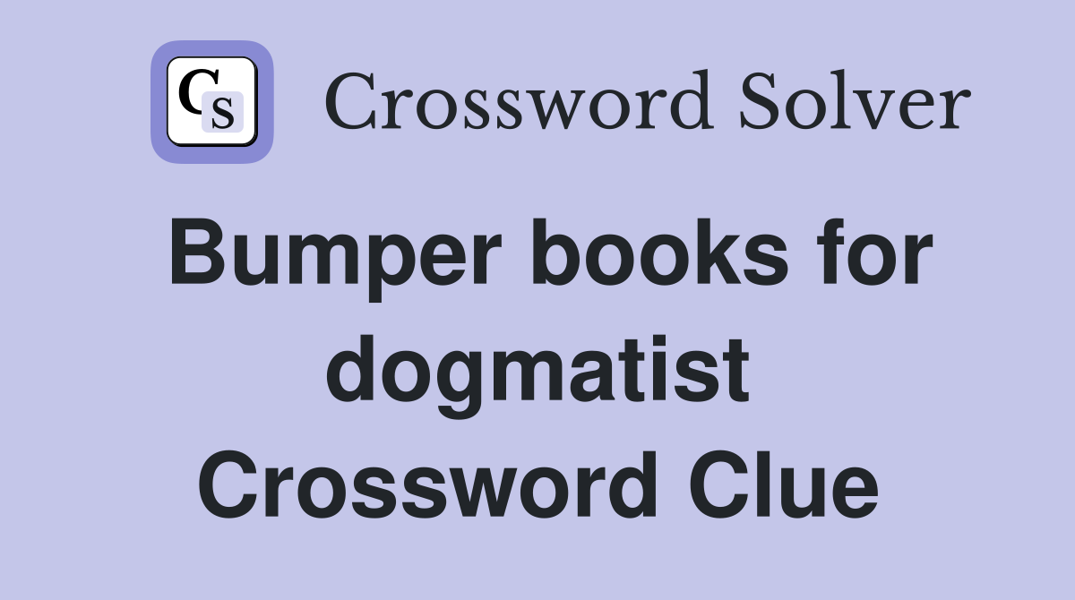 Bumper books for dogmatist Crossword Clue