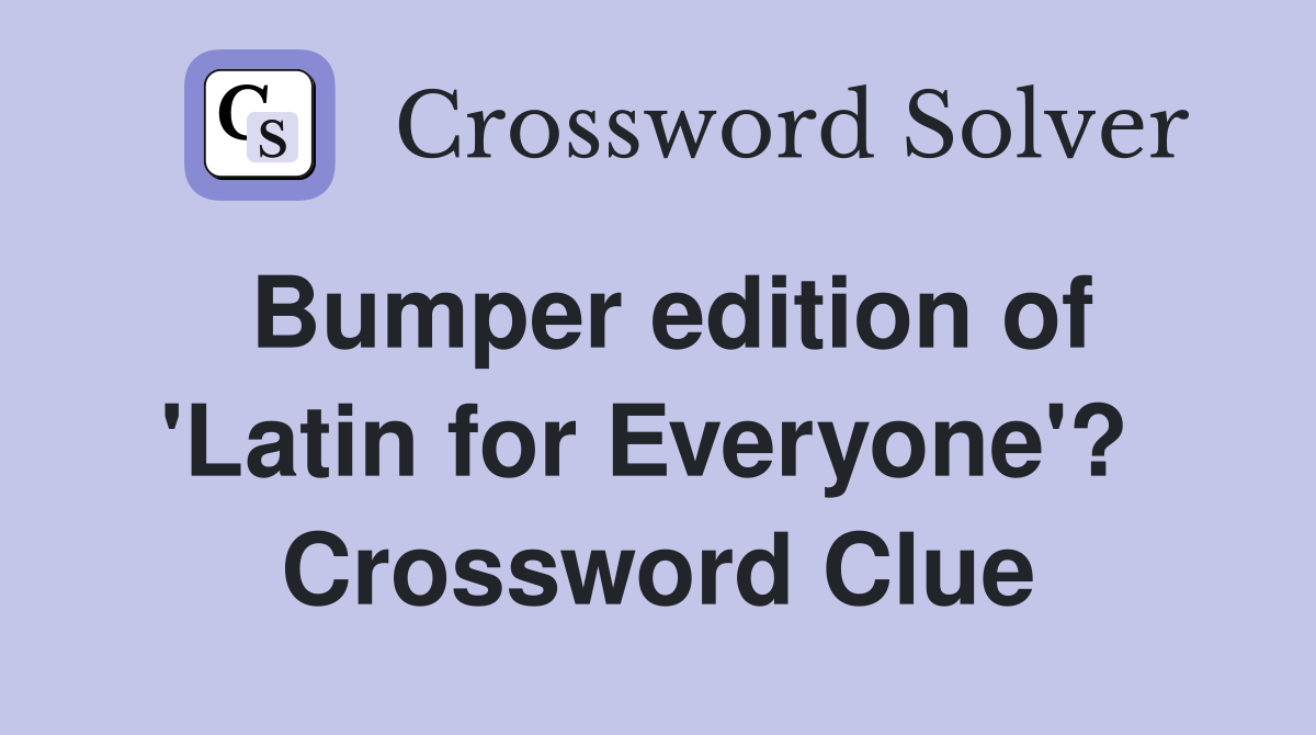 Bumper edition of 'Latin for Everyone'?  Crossword Clue