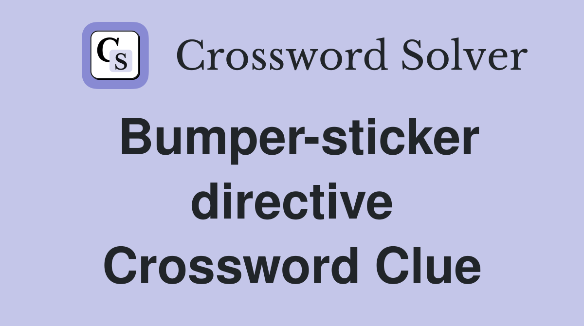 Bumper-sticker directive Crossword Clue