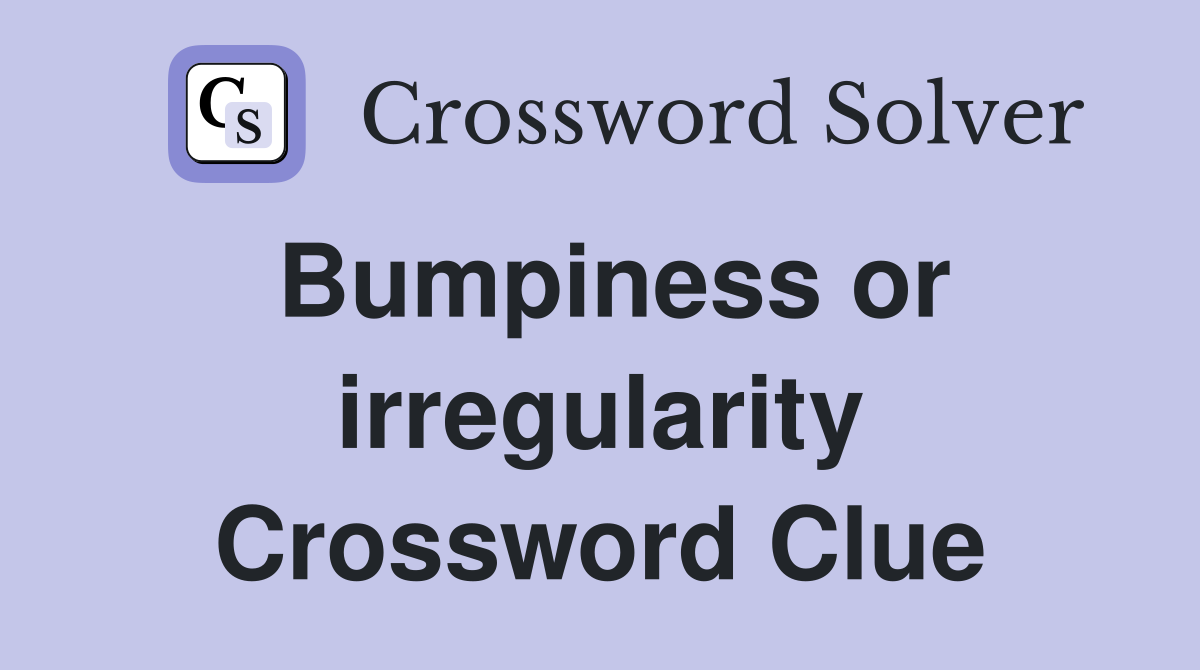 Bumpiness or irregularity Crossword Clue