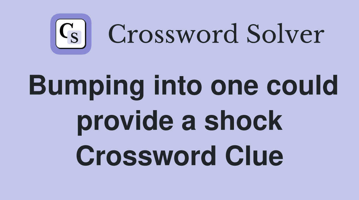 Bumping into one could provide a shock Crossword Clue