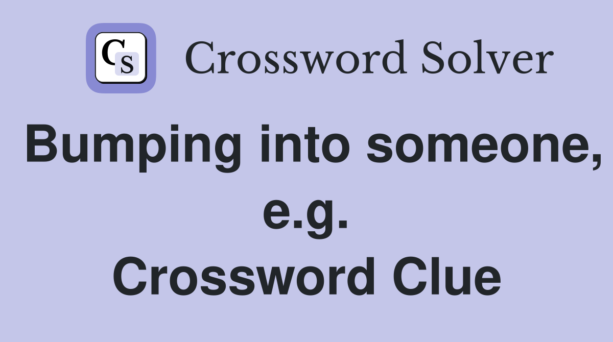 Bumping into someone, e.g. Crossword Clue