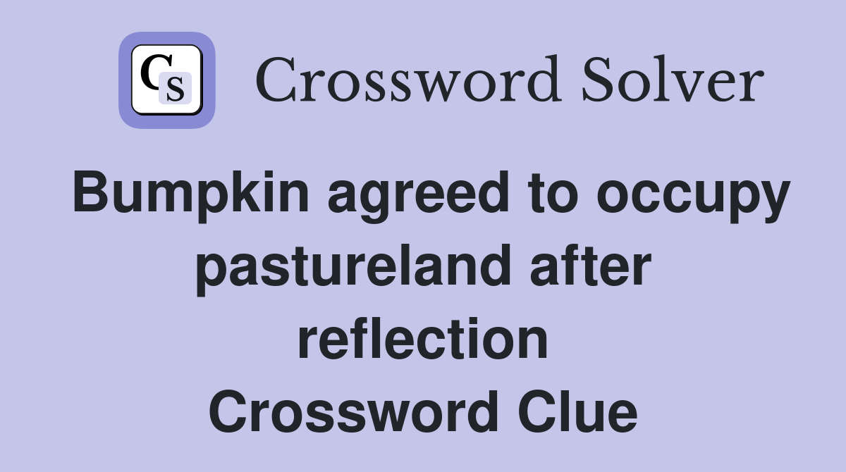 Bumpkin agreed to occupy pastureland after reflection Crossword Clue