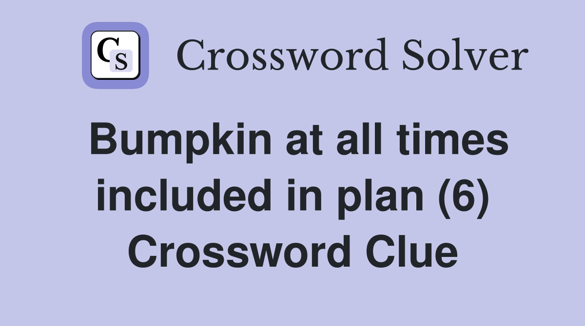 Bumpkin at all times included in plan (6) Crossword Clue
