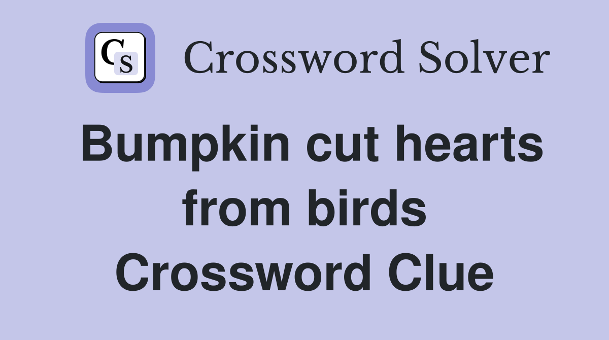 Bumpkin cut hearts from birds Crossword Clue