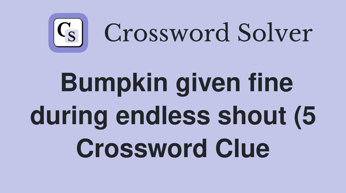 Bumpkin given fine during endless shout (5) Crossword Clue Answers Bumpkin given fine during endless shout (5) Crossword Clue Answers
