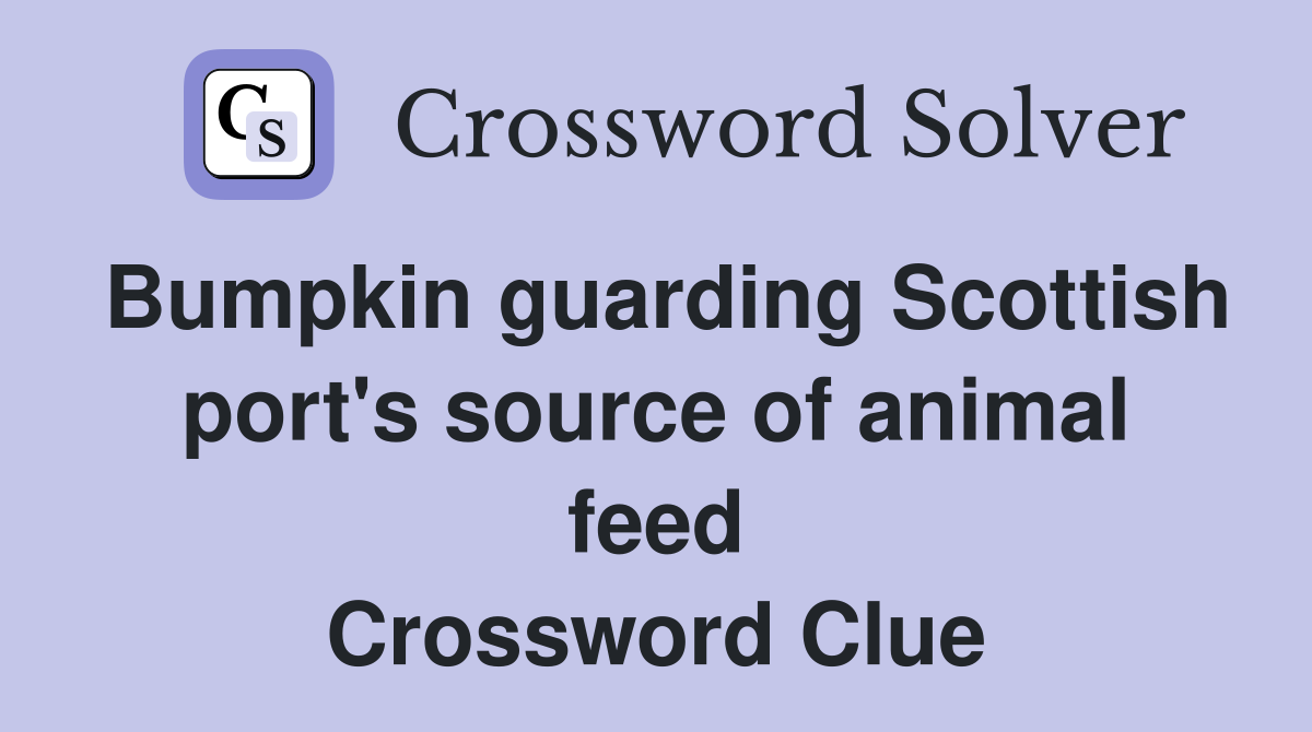 Bumpkin guarding Scottish port's source of animal feed Crossword Clue