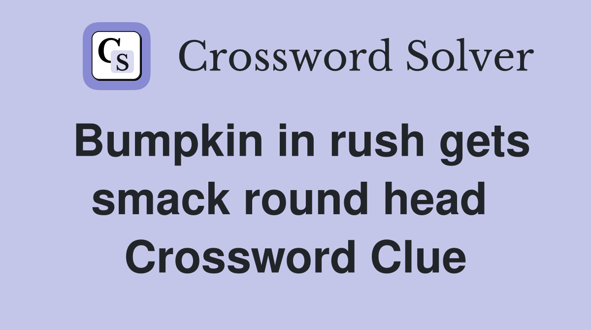 Bumpkin in rush gets smack round head  Crossword Clue